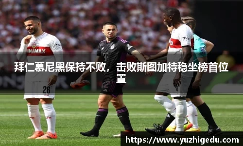 拜仁慕尼黑保持不败，击败斯图加特稳坐榜首位置