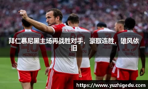 拜仁慕尼黑主场再战胜对手，豪取连胜，雄风依旧