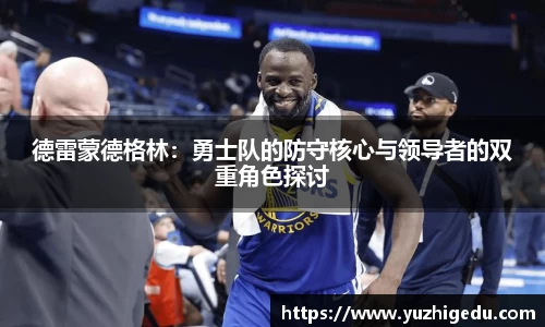 德雷蒙德格林：勇士队的防守核心与领导者的双重角色探讨
