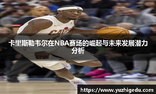 卡里斯勒韦尔在NBA赛场的崛起与未来发展潜力分析
