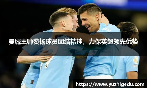曼城主帅赞扬球员团结精神，力保英超领先优势