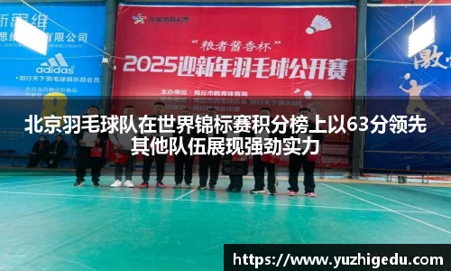 北京羽毛球队在世界锦标赛积分榜上以63分领先其他队伍展现强劲实力