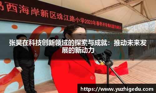 张昊在科技创新领域的探索与成就：推动未来发展的新动力
