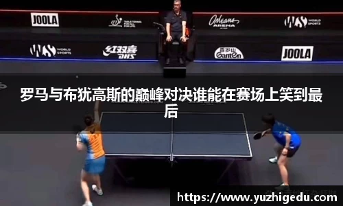 罗马与布犹高斯的巅峰对决谁能在赛场上笑到最后