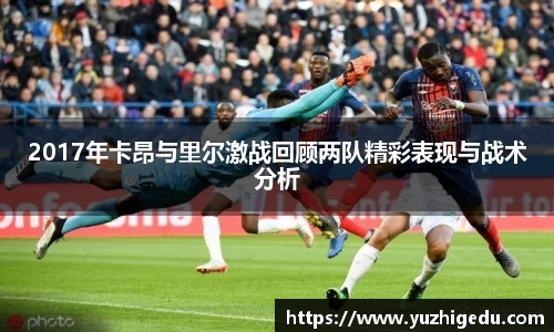 2017年卡昂与里尔激战回顾两队精彩表现与战术分析